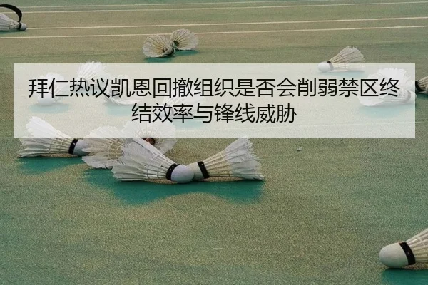 拜仁热议凯恩回撤组织是否会削弱禁区终结效率与锋线威胁 - pg