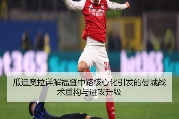 瓜迪奥拉详解福登中路核心化引发的曼城战术重构与进攻升级 - pg