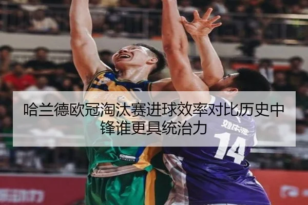 哈兰德欧冠淘汰赛进球效率对比历史中锋谁更具统治力 - pg