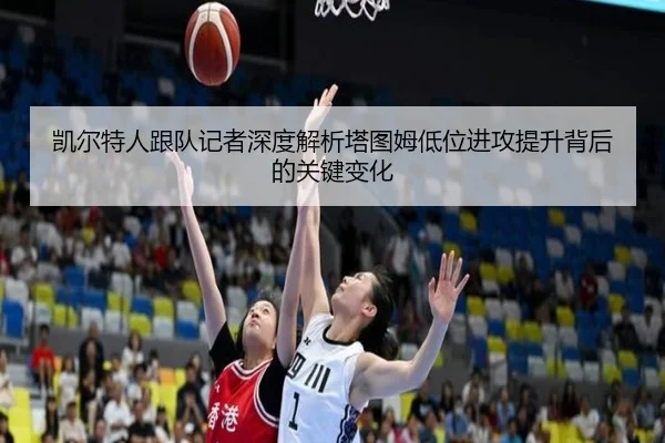 凯尔特人跟队记者深度解析塔图姆低位进攻提升背后的关键变化 - pg