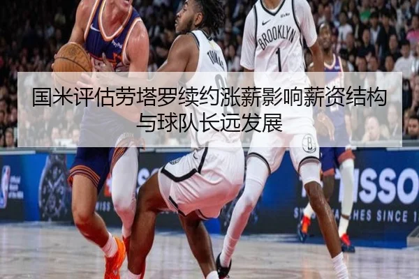 国米评估劳塔罗续约涨薪影响薪资结构与球队长远发展 - pg