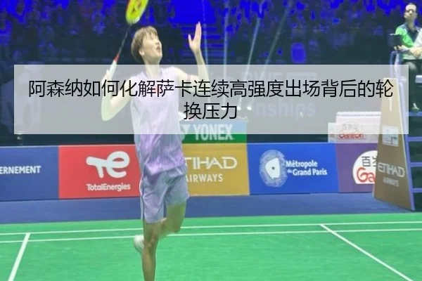 阿森纳如何化解萨卡连续高强度出场背后的轮换压力 - pg