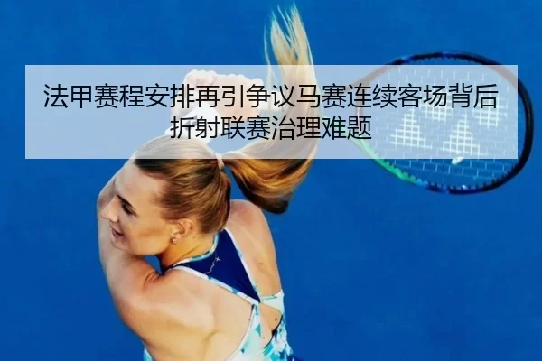法甲赛程安排再引争议马赛连续客场背后折射联赛治理难题 - pg